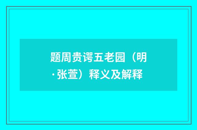题周贵谔五老园（明·张萱）释义及解释