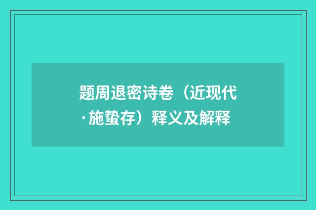 题周退密诗卷（近现代·施蛰存）释义及解释