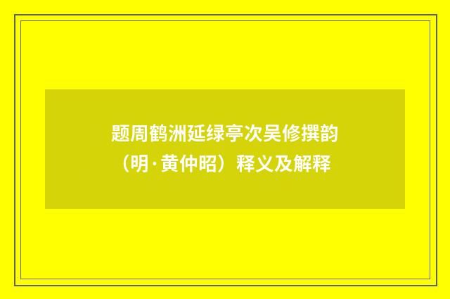 题周鹤洲延绿亭次吴修撰韵（明·黄仲昭）释义及解释
