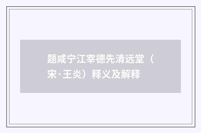 题咸宁江宰德先清远堂（宋·王炎）释义及解释
