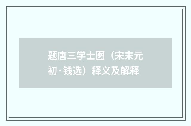 题唐三学士图（宋末元初·钱选）释义及解释
