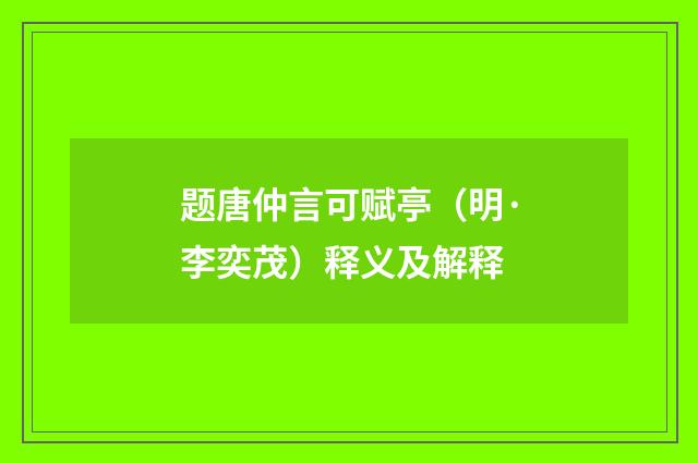题唐仲言可赋亭（明·李奕茂）释义及解释