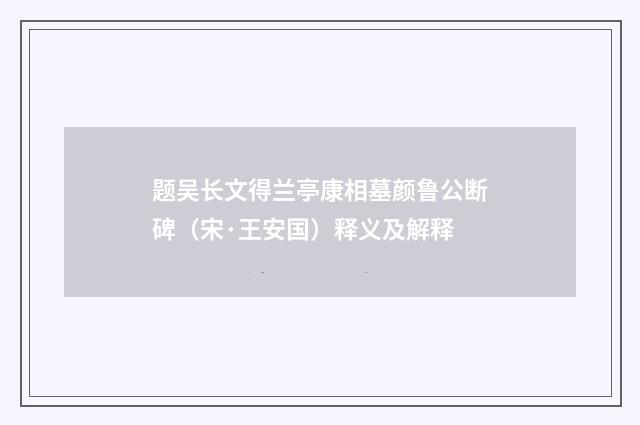 题吴长文得兰亭康相墓颜鲁公断碑（宋·王安国）释义及解释
