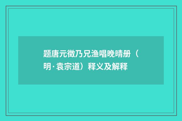 题唐元徵乃兄渔唱晚晴册（明·袁宗道）释义及解释
