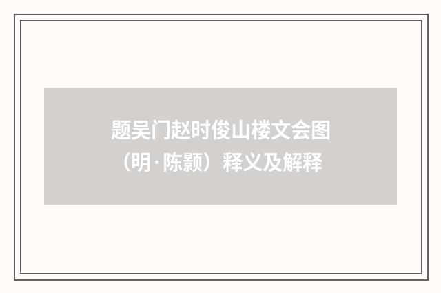 题吴门赵时俊山楼文会图（明·陈颢）释义及解释