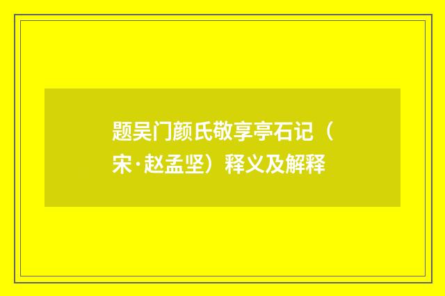 题吴门颜氏敬享亭石记（宋·赵孟坚）释义及解释