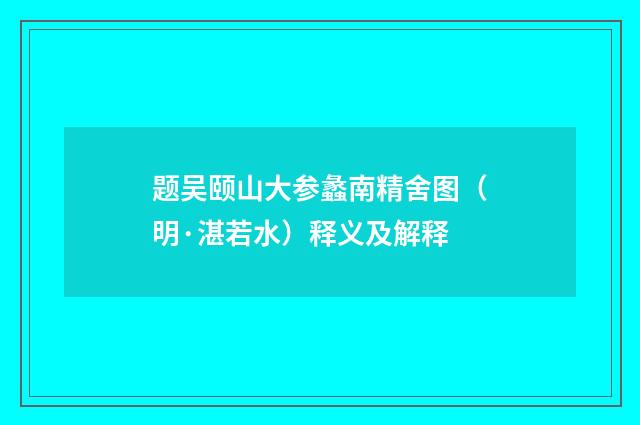 题吴颐山大参蠡南精舍图（明·湛若水）释义及解释