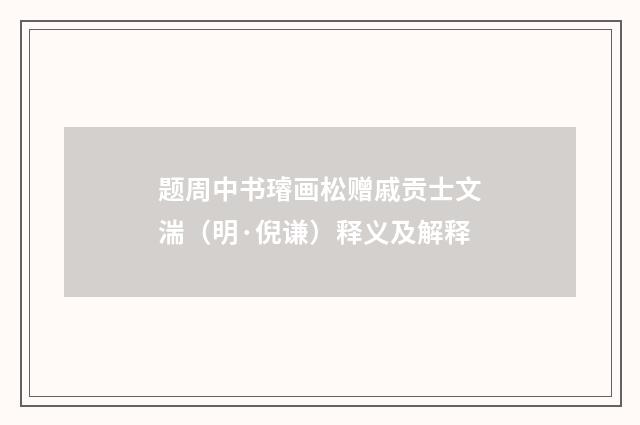 题周中书璿画松赠戚贡士文湍（明·倪谦）释义及解释