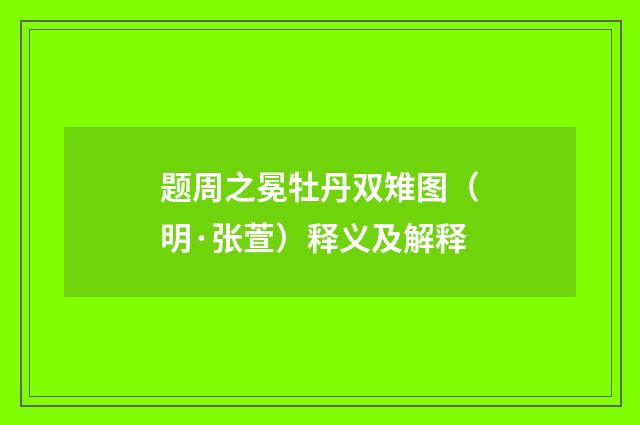 题周之冕牡丹双雉图（明·张萱）释义及解释