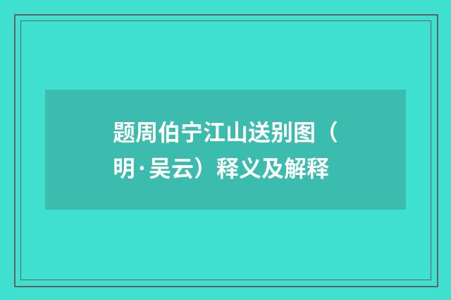 题周伯宁江山送别图（明·吴云）释义及解释