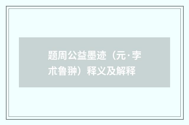 题周公益墨迹（元·孛朮鲁翀）释义及解释