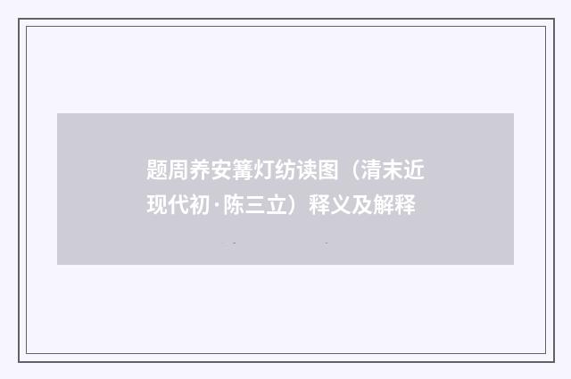 题周养安篝灯纺读图（清末近现代初·陈三立）释义及解释