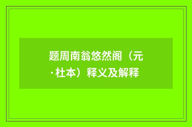 题周南翁悠然阁（元·杜本）释义及解释