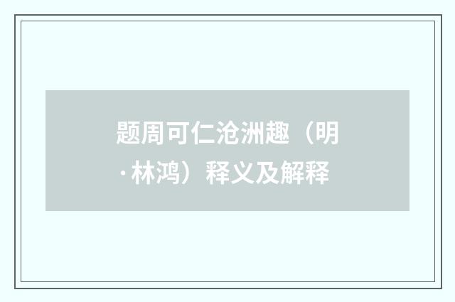 题周可仁沧洲趣（明·林鸿）释义及解释