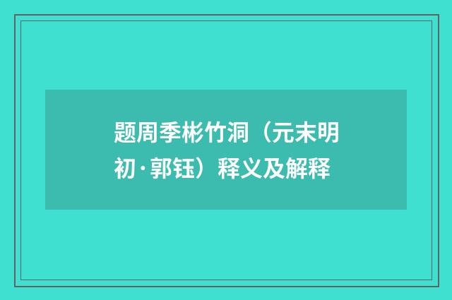 题周季彬竹洞（元末明初·郭钰）释义及解释