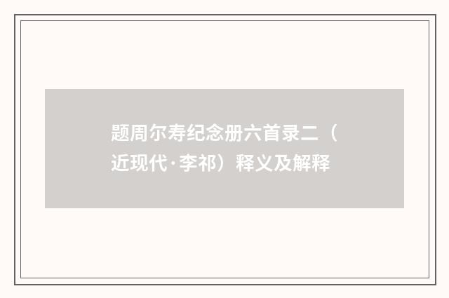 题周尔寿纪念册六首录二（近现代·李祁）释义及解释