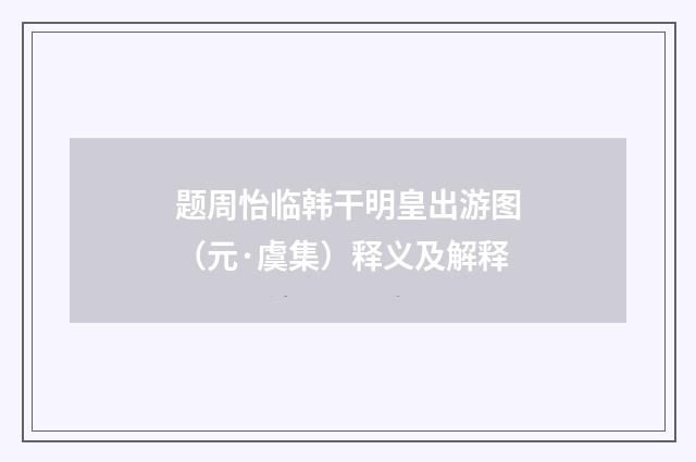 题周怡临韩干明皇出游图（元·虞集）释义及解释
