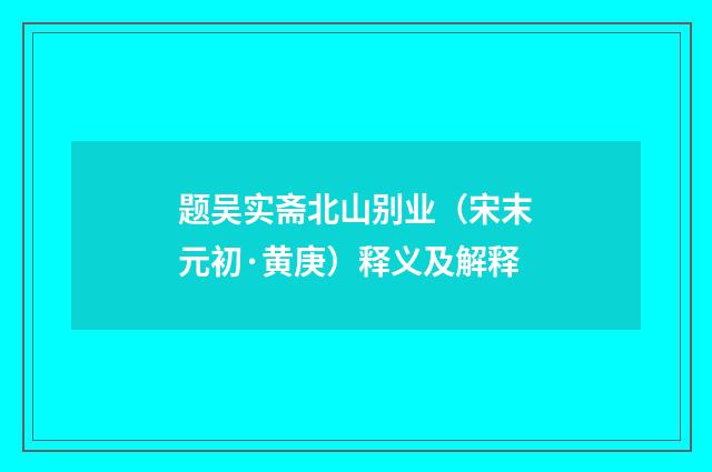 题吴实斋北山别业（宋末元初·黄庚）释义及解释