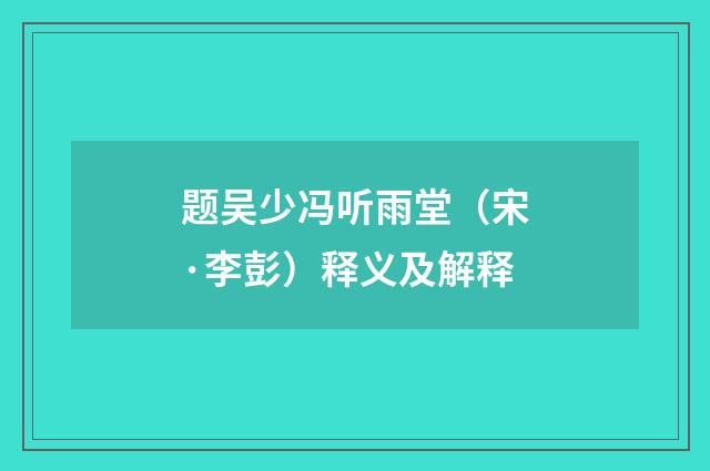 题吴少冯听雨堂（宋·李彭）释义及解释