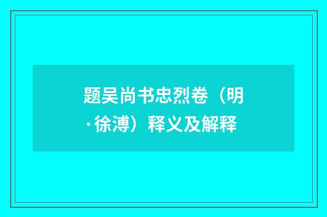 题吴尚书忠烈卷（明·徐溥）释义及解释