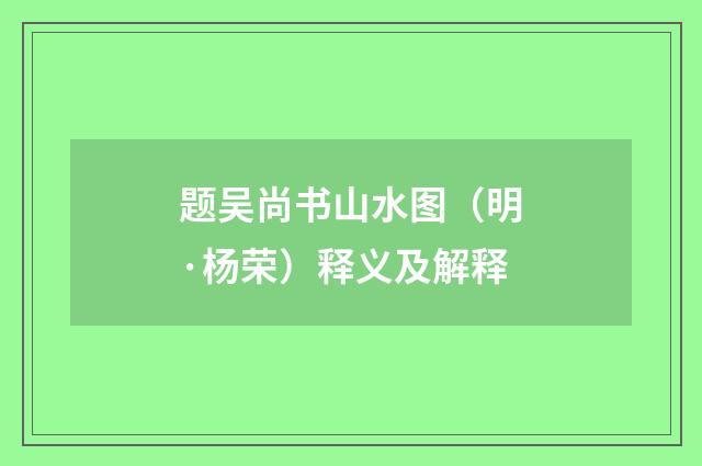 题吴尚书山水图（明·杨荣）释义及解释