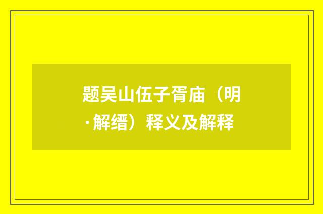 题吴山伍子胥庙（明·解缙）释义及解释