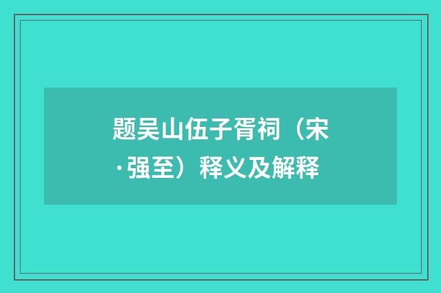 题吴山伍子胥祠（宋·强至）释义及解释