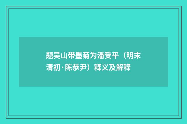 题吴山带墨菊为潘受平（明末清初·陈恭尹）释义及解释