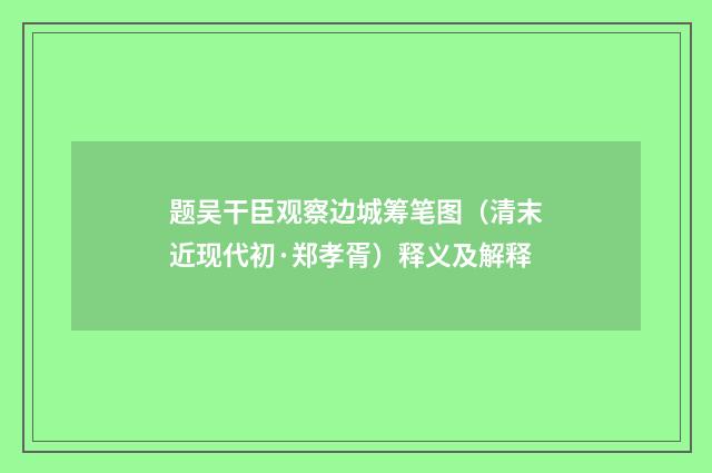 题吴干臣观察边城筹笔图（清末近现代初·郑孝胥）释义及解释
