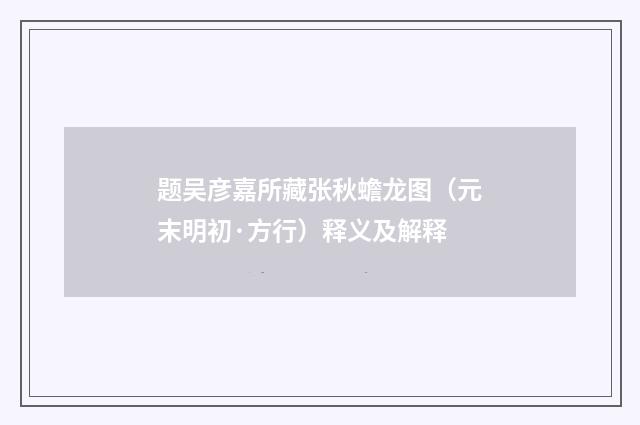 题吴彦嘉所藏张秋蟾龙图（元末明初·方行）释义及解释