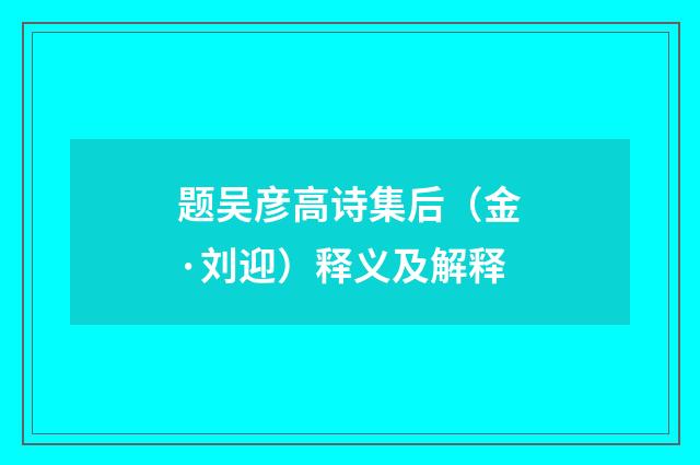 题吴彦高诗集后（金·刘迎）释义及解释