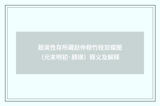 题吴性存所藏赵仲穆竹枝双蝶图（元末明初·顾瑛）释义及解释