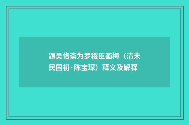 题吴恪斋为罗稷臣画梅（清末民国初·陈宝琛）释义及解释