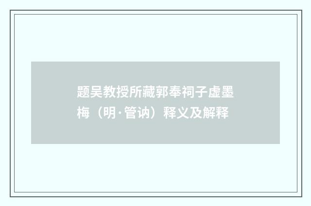 题吴教授所藏郭奉祠子虚墨梅（明·管讷）释义及解释