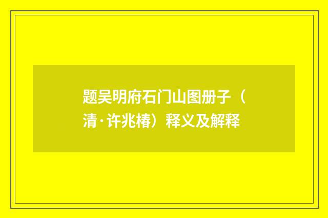 题吴明府石门山图册子（清·许兆椿）释义及解释