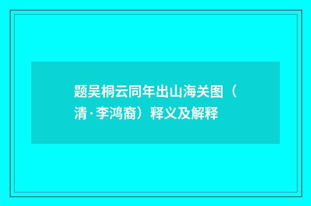 题吴桐云同年出山海关图（清·李鸿裔）释义及解释