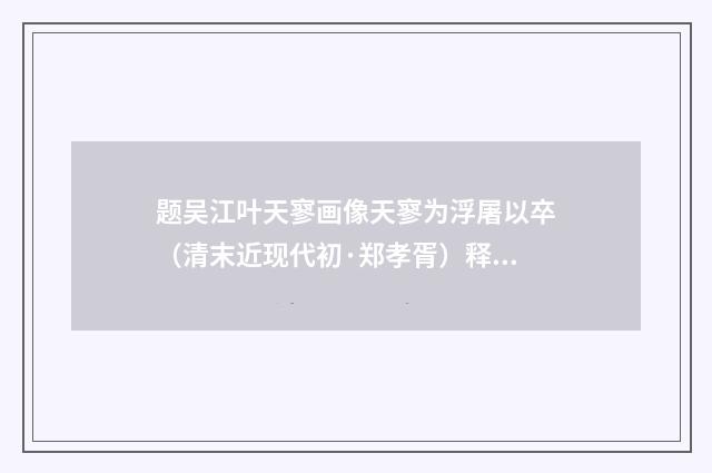 题吴江叶天寥画像天寥为浮屠以卒（清末近现代初·郑孝胥）释义及解释