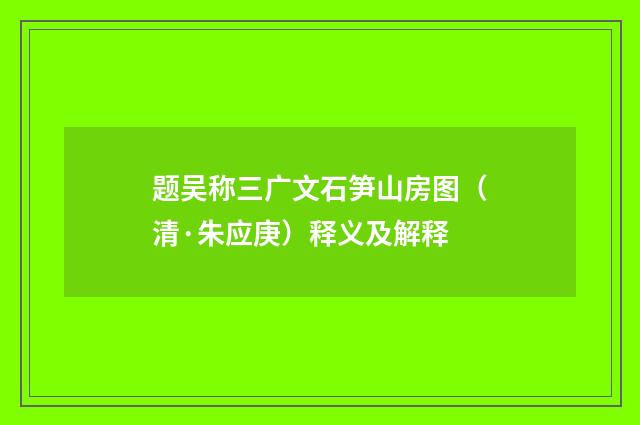 题吴称三广文石笋山房图（清·朱应庚）释义及解释