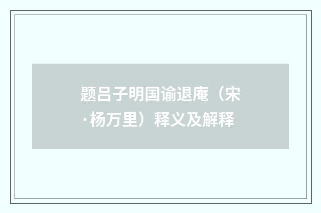 题吕子明国谕退庵（宋·杨万里）释义及解释