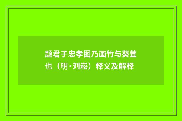 题君子忠孝图乃画竹与葵萱也（明·刘崧）释义及解释