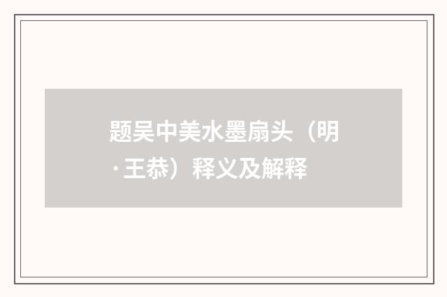 题吴中美水墨扇头（明·王恭）释义及解释