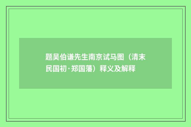 题吴伯谦先生南京试马图（清末民国初·郑国藩）释义及解释