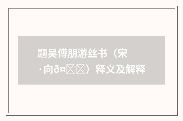 题吴傅朋游丝书（宋·向𤃃）释义及解释