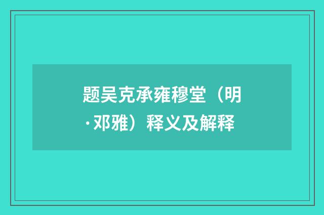题吴克承雍穆堂（明·邓雅）释义及解释