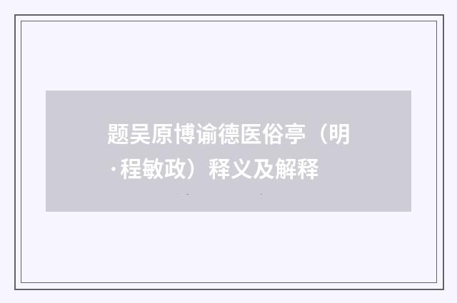 题吴原博谕德医俗亭（明·程敏政）释义及解释
