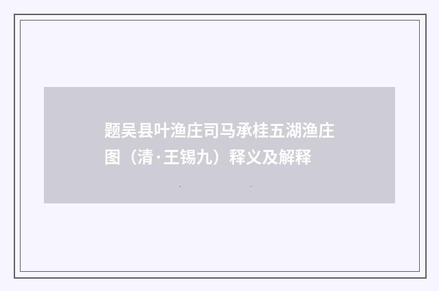 题吴县叶渔庄司马承桂五湖渔庄图（清·王锡九）释义及解释