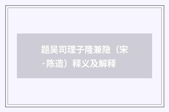 题吴司理子隆兼隐（宋·陈造）释义及解释
