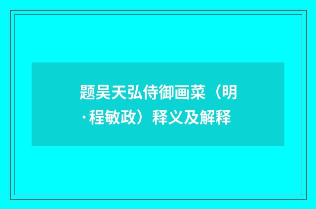 题吴天弘侍御画菜（明·程敏政）释义及解释