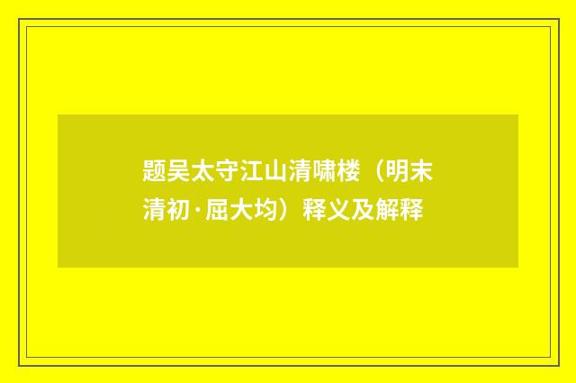 题吴太守江山清啸楼（明末清初·屈大均）释义及解释