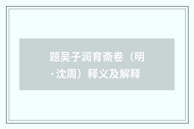 题吴子润育斋卷（明·沈周）释义及解释